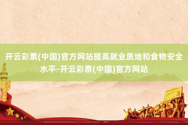 开云彩票(中国)官方网站提高就业质地和食物安全水平-开云彩票(中国)官方网站