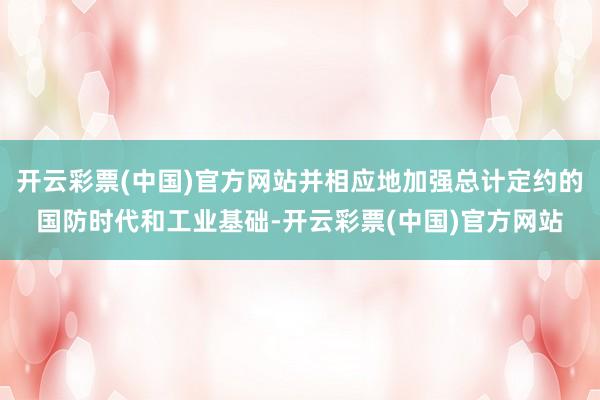 开云彩票(中国)官方网站并相应地加强总计定约的国防时代和工业基础-开云彩票(中国)官方网站