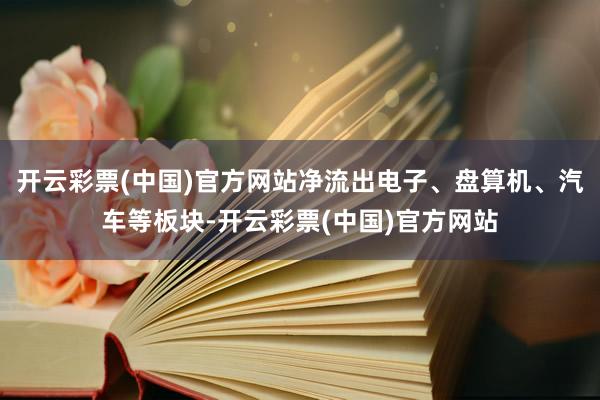 开云彩票(中国)官方网站净流出电子、盘算机、汽车等板块-开云彩票(中国)官方网站