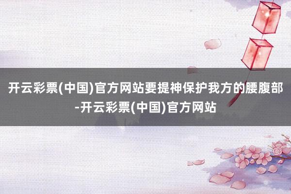 开云彩票(中国)官方网站要提神保护我方的腰腹部-开云彩票(中国)官方网站