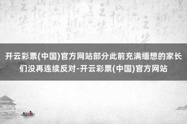开云彩票(中国)官方网站部分此前充满缅想的家长们没再连续反对-开云彩票(中国)官方网站